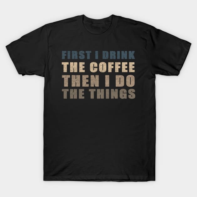 First I Drink The Coffee Then I Do The Things T-Shirt by Smartdoc